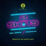 Mr Drew – 2 Shots Ft. Medikal